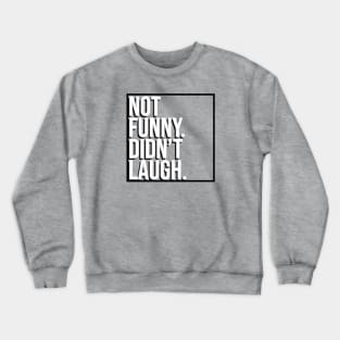 Not Funny. Didn't Laugh. Crewneck Sweatshirt